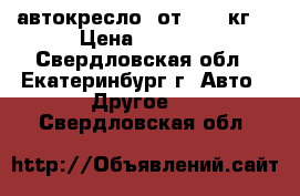 автокресло  от 0-12 кг. › Цена ­ 2 000 - Свердловская обл., Екатеринбург г. Авто » Другое   . Свердловская обл.